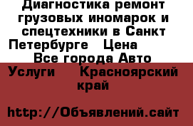 Диагностика,ремонт грузовых иномарок и спецтехники в Санкт-Петербурге › Цена ­ 1 500 - Все города Авто » Услуги   . Красноярский край